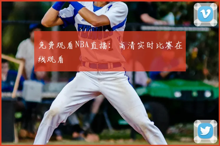 免费观看NBA直播:高清实时比赛在线观看