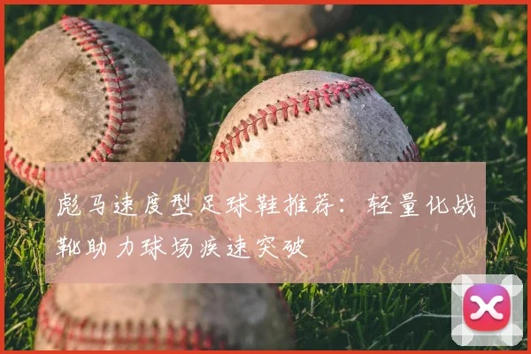 彪马速度型足球鞋推荐:轻量化战靴助力球场疾速突破