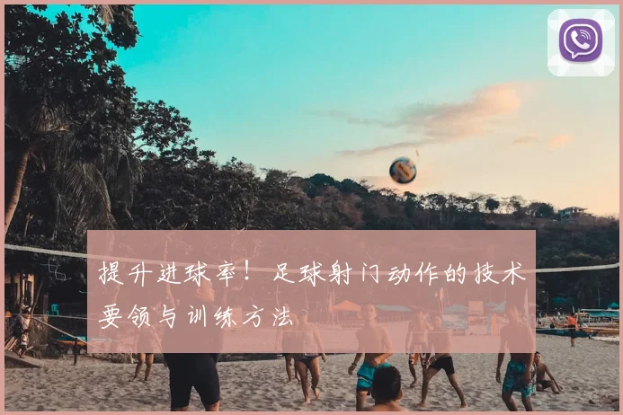 提升进球率！足球射门动作的技术要领与训练方法