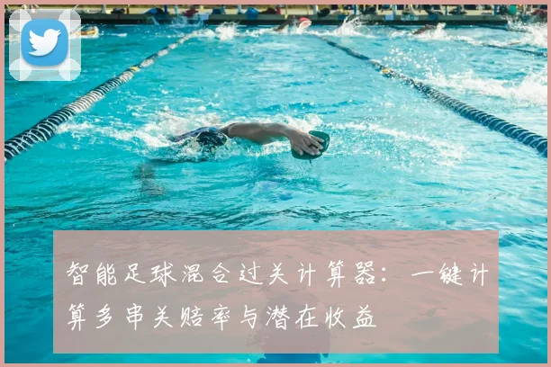 智能足球混合过关计算器：一键计算多串关赔率与潜在收益